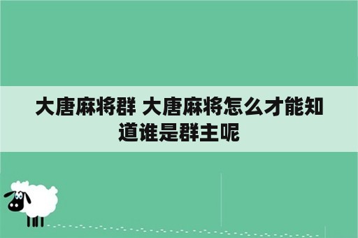 大唐麻将群 大唐麻将怎么才能知道谁是群主呢