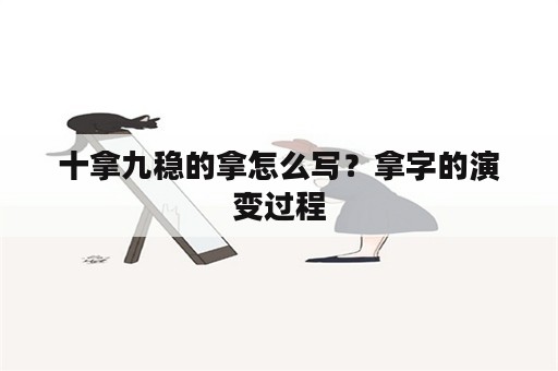 十拿九稳的拿怎么写？拿字的演变过程