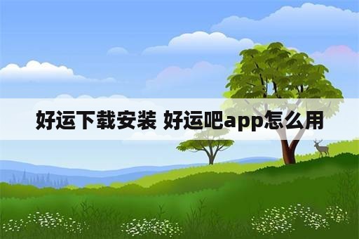 好运下载安装 好运吧app怎么用