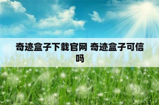 奇迹盒子下载官网 奇迹盒子可信吗