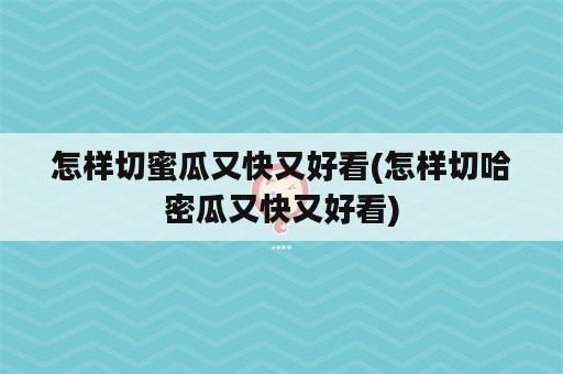 怎样切蜜瓜又快又好看(怎样切哈密瓜又快又好看)