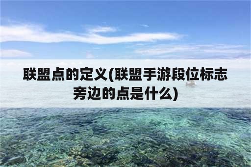 联盟点的定义(联盟手游段位标志旁边的点是什么)