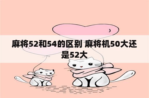 麻将52和54的区别 麻将机50大还是52大