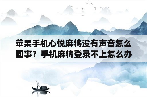 苹果手机心悦麻将没有声音怎么回事？手机麻将登录不上怎么办