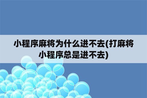 小程序麻将为什么进不去(打麻将小程序总是进不去)