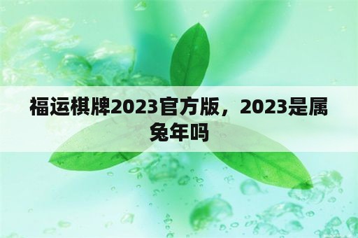 福运棋牌2023官方版，2023是属兔年吗