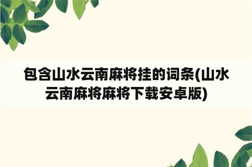 包含山水云南麻将挂的词条(山水云南麻将麻将下载安卓版)