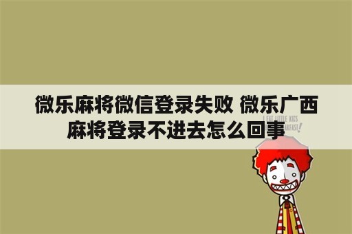 微乐麻将微信登录失败 微乐广西麻将登录不进去怎么回事