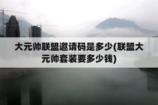 大元帅联盟邀请码是多少(联盟大元帅套装要多少钱)