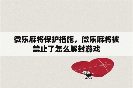 微乐麻将保护措施，微乐麻将被禁止了怎么解封游戏