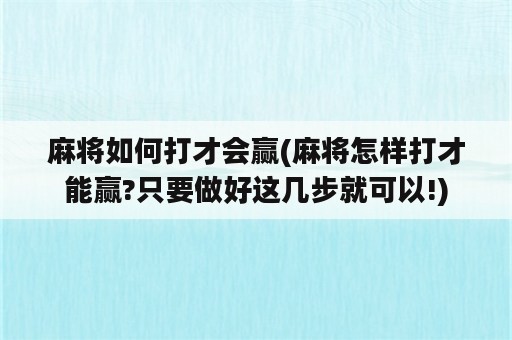 麻将如何打才会赢(麻将怎样打才能赢?只要做好这几步就可以!)