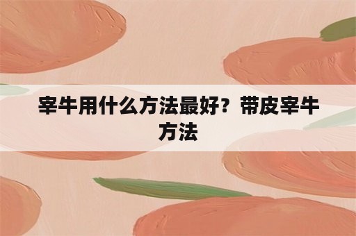 宰牛用什么方法最好？带皮宰牛方法