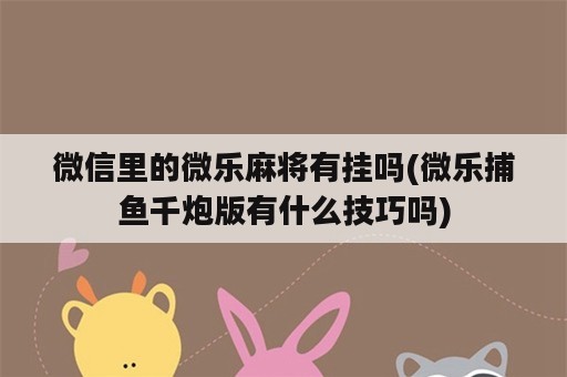 微信里的微乐麻将有挂吗(微乐捕鱼千炮版有什么技巧吗)