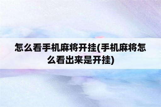 怎么看手机麻将开挂(手机麻将怎么看出来是开挂)