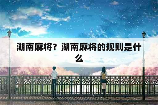 湖南麻将？湖南麻将的规则是什么