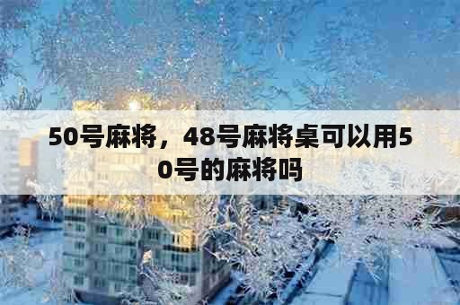 50号麻将，48号麻将桌可以用50号的麻将吗