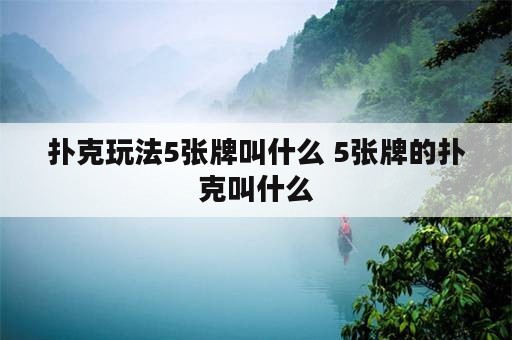 扑克玩法5张牌叫什么 5张牌的扑克叫什么