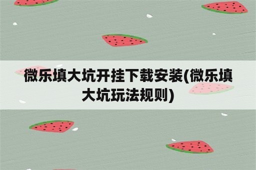 微乐填大坑开挂下载安装(微乐填大坑玩法规则)