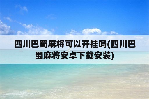 四川巴蜀麻将可以开挂吗(四川巴蜀麻将安卓下载安装)