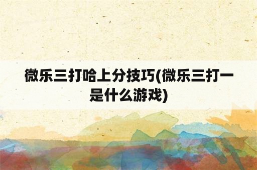 微乐三打哈上分技巧(微乐三打一是什么游戏)