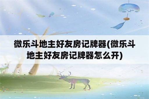 微乐斗地主好友房记牌器(微乐斗地主好友房记牌器怎么开)