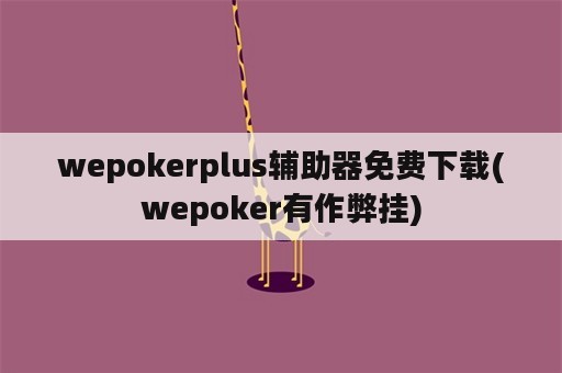 wepokerplus辅助器免费下载(wepoker有作弊挂)