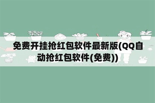 免费开挂抢红包软件最新版(QQ自动抢红包软件(免费))