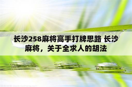 长沙258麻将高手打牌思路 长沙麻将，关于全求人的胡法