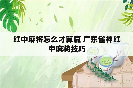 红中麻将怎么才算赢 广东雀神红中麻将技巧