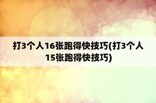 打3个人16张跑得快技巧(打3个人15张跑得快技巧)