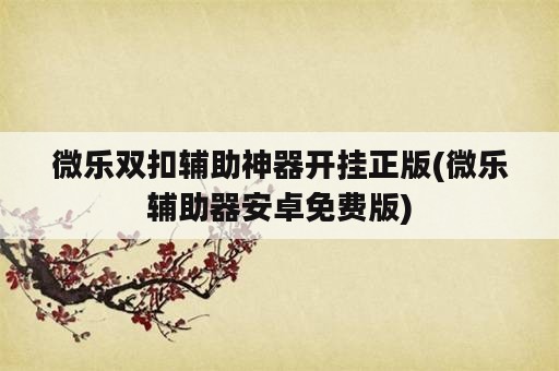 微乐双扣辅助神器开挂正版(微乐辅助器安卓免费版)