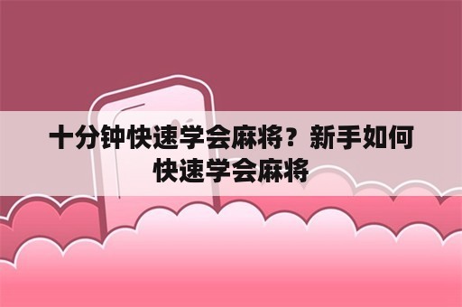 十分钟快速学会麻将？新手如何快速学会麻将