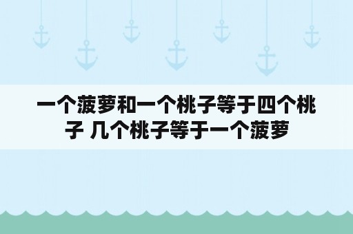 一个菠萝和一个桃子等于四个桃子 几个桃子等于一个菠萝