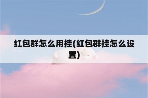 红包群怎么用挂(红包群挂怎么设置)