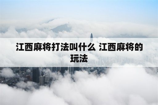 江西麻将打法叫什么 江西麻将的玩法