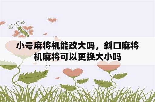 小号麻将机能改大吗，斜口麻将机麻将可以更换大小吗