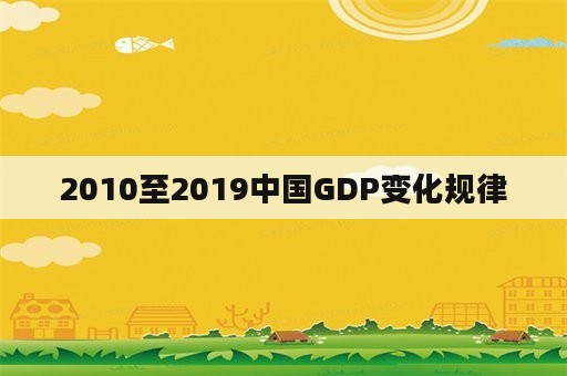 2010至2019中国GDP变化规律