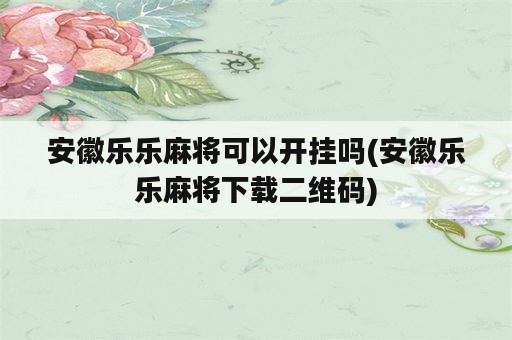 安徽乐乐麻将可以开挂吗(安徽乐乐麻将下载二维码)