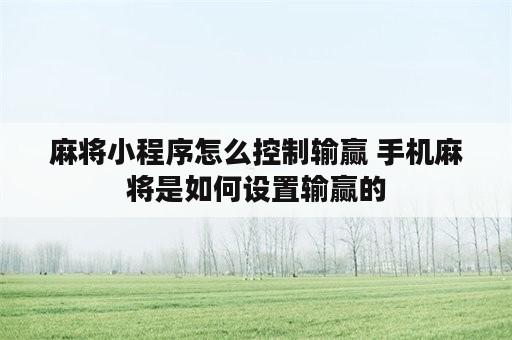 麻将小程序怎么控制输赢 手机麻将是如何设置输赢的