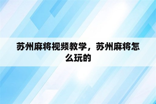 苏州麻将视频教学，苏州麻将怎么玩的