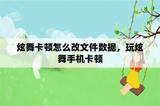 炫舞卡顿怎么改文件数据，玩炫舞手机卡顿