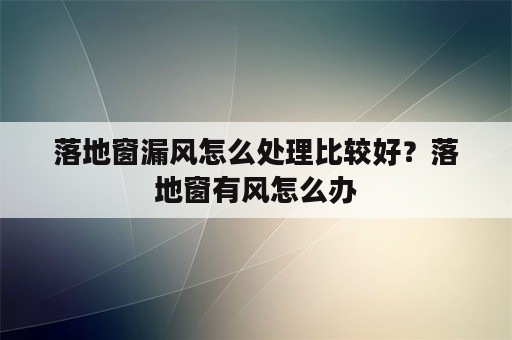 落地窗漏风怎么处理比较好？落地窗有风怎么办