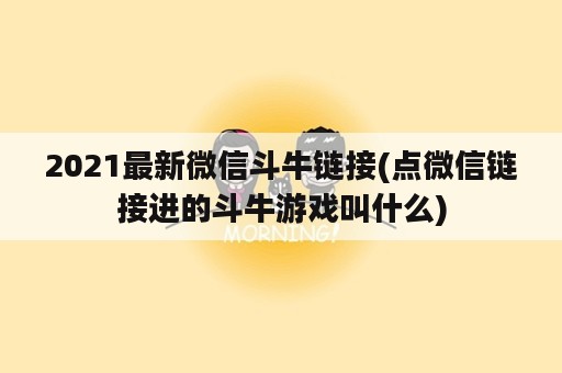 2021最新微信斗牛链接(点微信链接进的斗牛游戏叫什么)