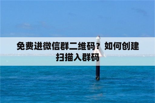 免费进微信群二维码？如何创建扫描入群码