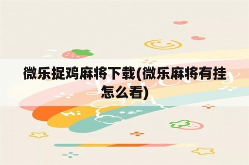 微乐捉鸡麻将下载(微乐麻将有挂怎么看)