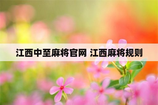 江西中至麻将官网 江西麻将规则