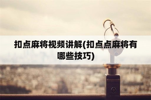 扣点麻将视频讲解(扣点点麻将有哪些技巧)