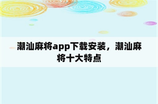 潮汕麻将app下载安装，潮汕麻将十大特点