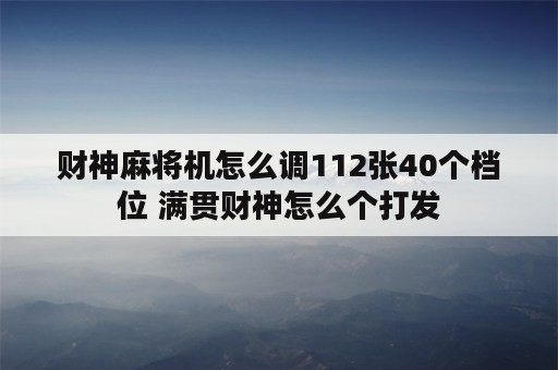 财神麻将机怎么调112张40个档位 满贯财神怎么个打发