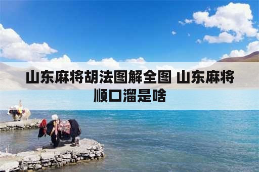 山东麻将胡法图解全图 山东麻将顺口溜是啥